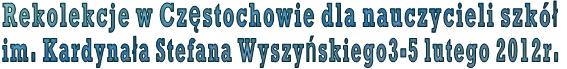 Rekolekcje w Cz�stochowie dla nauczycieli szk�  im. Kardyna�a Stefana Wyszy�skiego3-5 lutego 2012r.