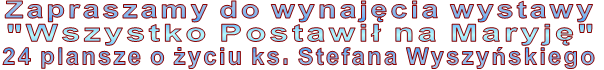 Zapraszamy do wynaj�cia wystawy "Wszystko Postawi� na Maryj�" 24 plansze o �yciu ks. Stefana Wyszy�skiego