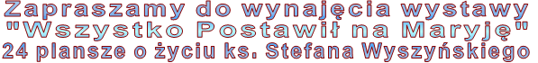 Zapraszamy do wynaj�cia wystawy "Wszystko Postawi� na Maryj�" 24 plansze o �yciu ks. Stefana Wyszy�skiego