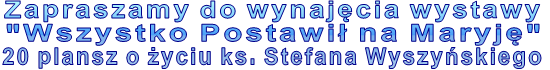 Zapraszamy do wynaj�cia wystawy "Wszystko Postawi� na Maryj�" 20 plansz o �yciu ks. Stefana Wyszy�skiego