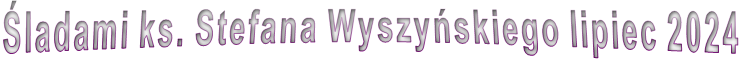 �ladami ks. Stefana Wyszy�skiego lipiec 2024